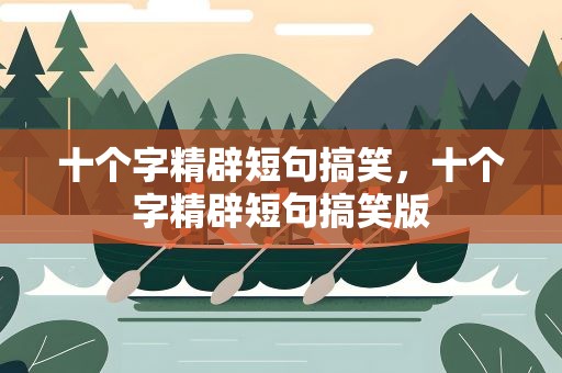 十个字精辟短句搞笑，十个字精辟短句搞笑版