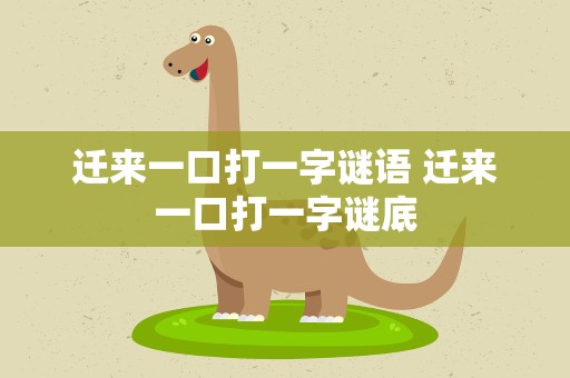 迁来一口打一字谜语 迁来一口打一字谜底