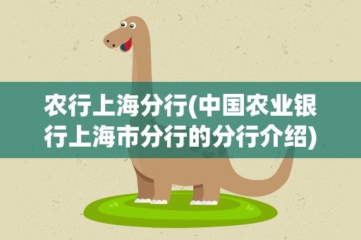 农行上海分行(中国农业银行上海市分行的分行介绍)