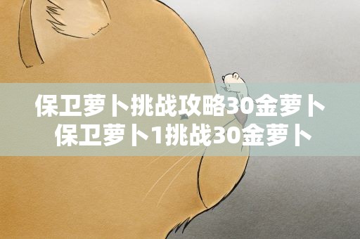 保卫萝卜挑战攻略30金萝卜 保卫萝卜1挑战30金萝卜
