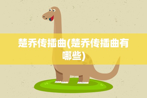 楚乔传插曲(楚乔传插曲有哪些)