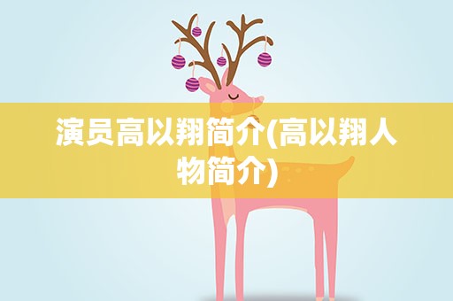演员高以翔简介(高以翔人物简介)