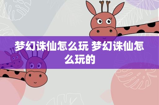 梦幻诛仙怎么玩 梦幻诛仙怎么玩的