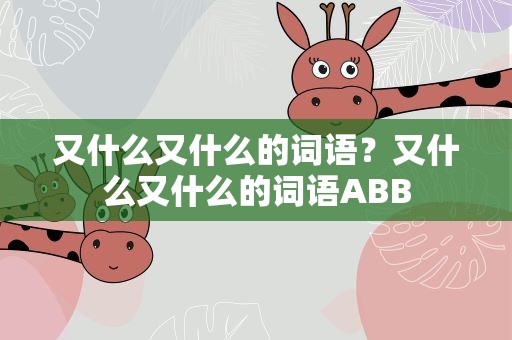 又什么又什么的词语？又什么又什么的词语ABB