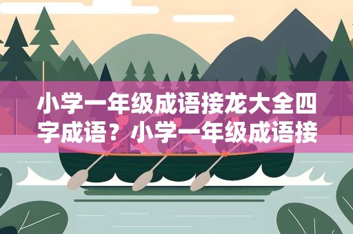 小学一年级成语接龙大全四字成语？小学一年级成语接龙大全四字成语有哪些