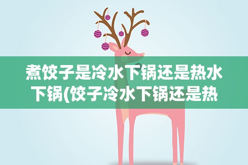 煮饺子是冷水下锅还是热水下锅(饺子冷水下锅还是热水)