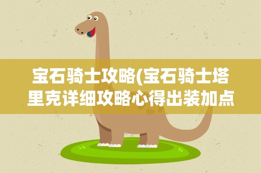 宝石骑士攻略(宝石骑士塔里克详细攻略心得出装加点介绍)