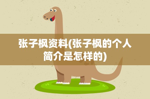 张子枫资料(张子枫的个人简介是怎样的)