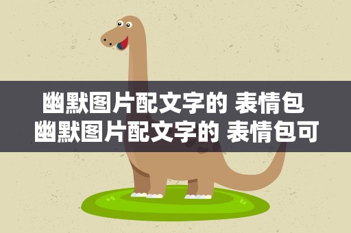 幽默图片配文字的 表情包 幽默图片配文字的 表情包可爱