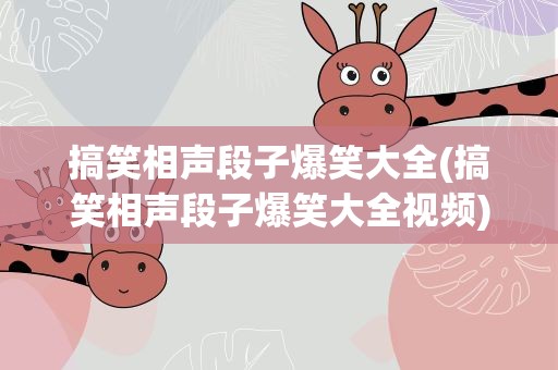 搞笑相声段子爆笑大全(搞笑相声段子爆笑大全视频)