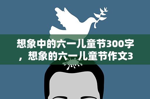 想象中的六一儿童节300字，想象的六一儿童节作文300字