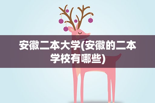 安徽二本大学(安徽的二本学校有哪些)