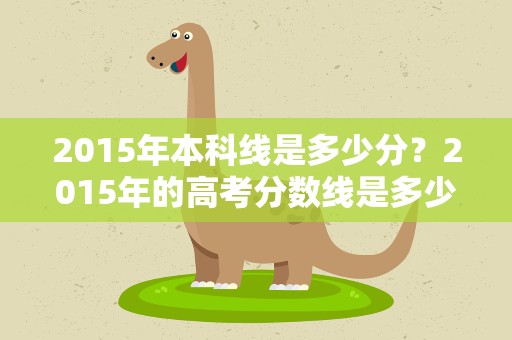 2015年本科线是多少分？2015年的高考分数线是多少