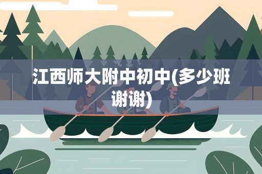江西师大附中初中(多少班谢谢)