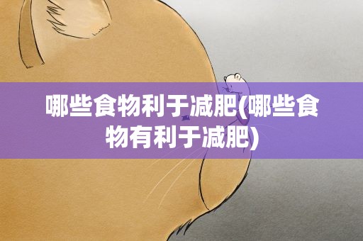 哪些食物利于减肥(哪些食物有利于减肥)