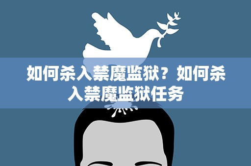 如何杀入禁魔监狱？如何杀入禁魔监狱任务