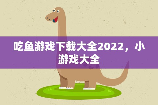 吃鱼游戏下载大全2022，小游戏大全