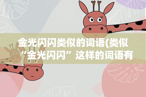 金光闪闪类似的词语(类似“金光闪闪”这样的词语有哪些)