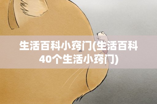 生活百科小窍门(生活百科40个生活小窍门)