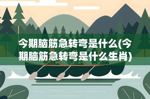 今期脑筋急转弯是什么(今期脑筋急转弯是什么生肖)