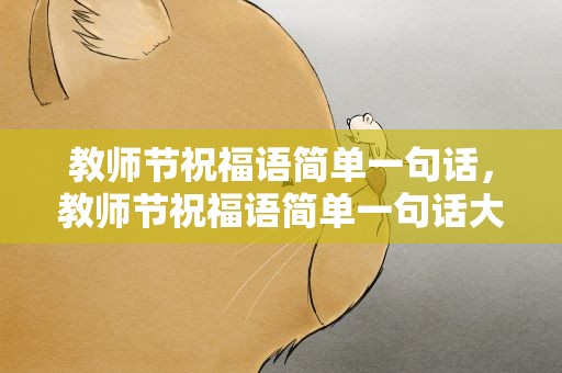 教师节祝福语简单一句话，教师节祝福语简单一句话大全