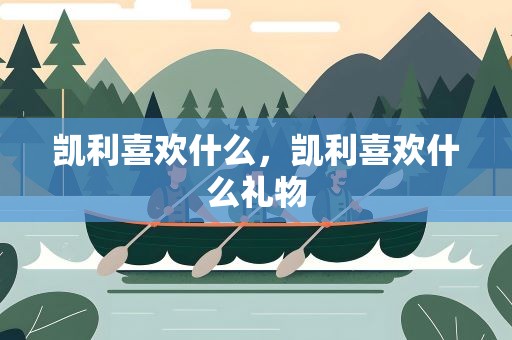 凯利喜欢什么，凯利喜欢什么礼物