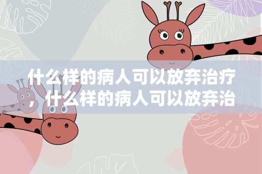 什么样的病人可以放弃治疗，什么样的病人可以放弃治疗呢