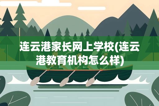 连云港家长网上学校(连云港教育机构怎么样)