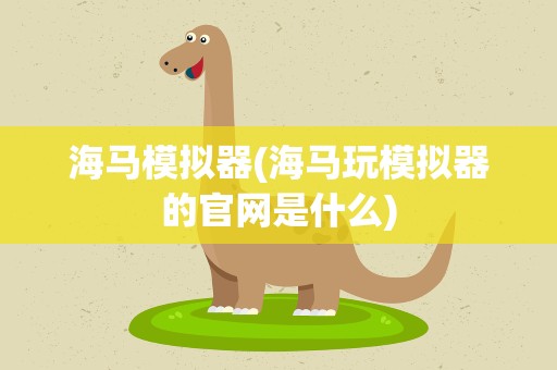 海马模拟器(海马玩模拟器的官网是什么)