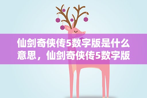 仙剑奇侠传5数字版是什么意思，仙剑奇侠传5数字版是什么意思呢