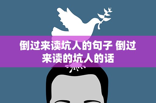 倒过来读坑人的句子 倒过来读的坑人的话