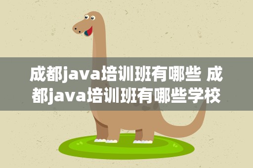 成都java培训班有哪些 成都java培训班有哪些学校