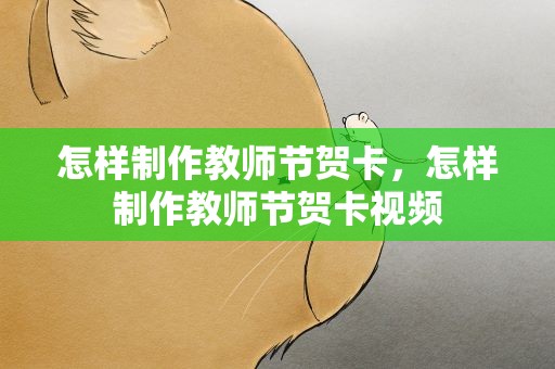 怎样制作教师节贺卡，怎样制作教师节贺卡视频