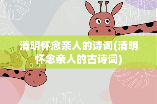 清明怀念亲人的诗词(清明怀念亲人的古诗词)