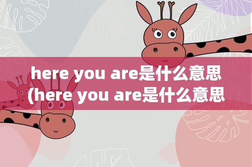 here you are是什么意思(here you are是什么意思翻译)