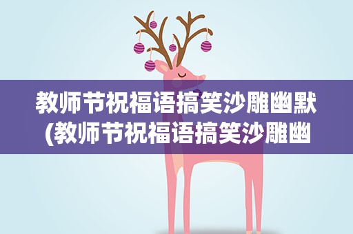 教师节祝福语搞笑沙雕幽默(教师节祝福语搞笑沙雕幽默句子)