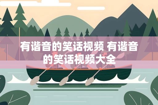 有谐音的笑话视频 有谐音的笑话视频大全