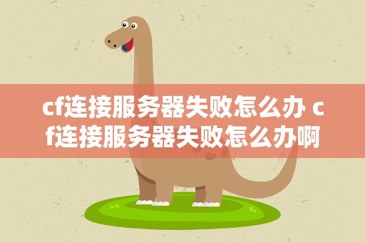 cf连接服务器失败怎么办 cf连接服务器失败怎么办啊