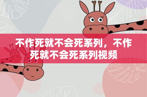 不作死就不会死系列，不作死就不会死系列视频