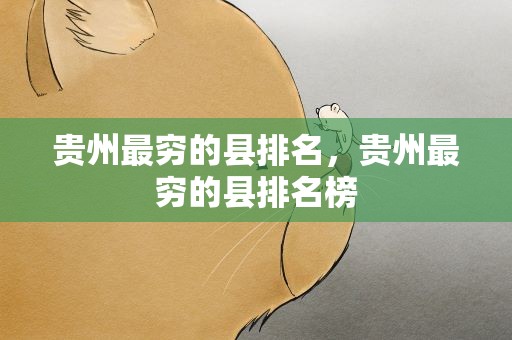 贵州最穷的县排名，贵州最穷的县排名榜