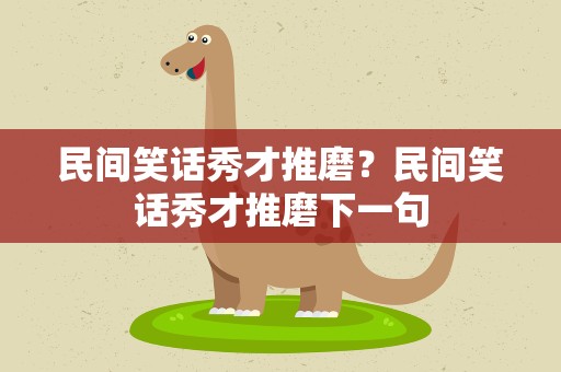 民间笑话秀才推磨？民间笑话秀才推磨下一句