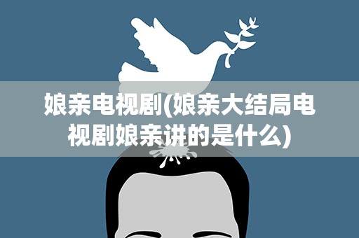 娘亲电视剧(娘亲大结局电视剧娘亲讲的是什么)