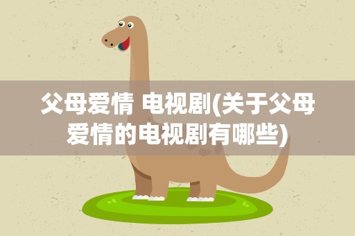 父母爱情 电视剧(关于父母爱情的电视剧有哪些)