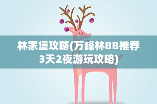 林家堡攻略(万峰林BB推荐3天2夜游玩攻略)