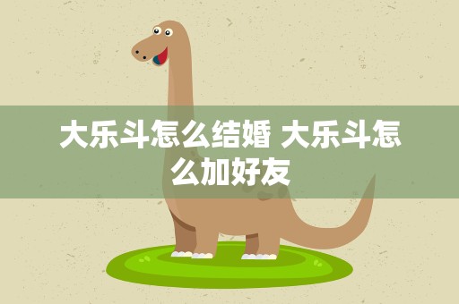 大乐斗怎么结婚 大乐斗怎么加好友