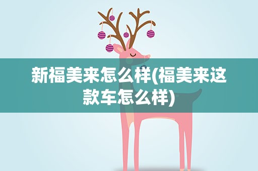 新福美来怎么样(福美来这款车怎么样)