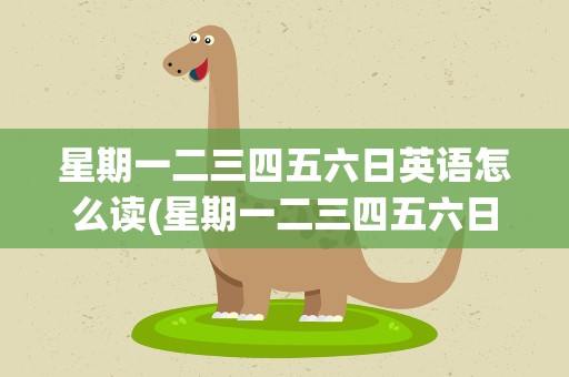 星期一二三四五六日英语怎么读(星期一二三四五六日英语怎么写)