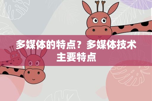 多媒体的特点？多媒体技术主要特点