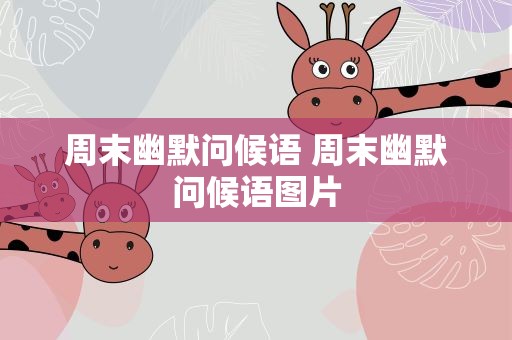 周末幽默问候语 周末幽默问候语图片