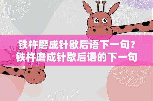 铁杵磨成针歇后语下一句？铁杵磨成针歇后语的下一句